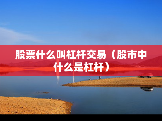 股票什么叫杠杆交易（股市中什么是杠杆）