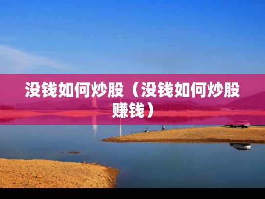 没钱如何炒股（没钱如何炒股赚钱）