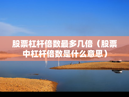 股票杠杆倍数最多几倍（股票中杠杆倍数是什么意思）
