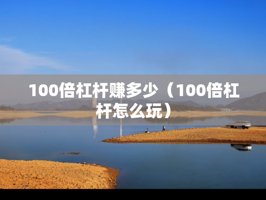 100倍杠杆赚多少（100倍杠杆怎么玩）