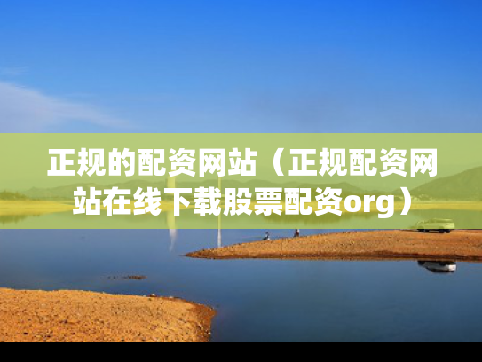 正规的配资网站（正规配资网站在线下载股票配资org）
