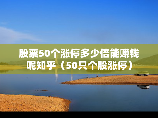股票50个涨停多少倍能赚钱呢知乎（50只个股涨停）