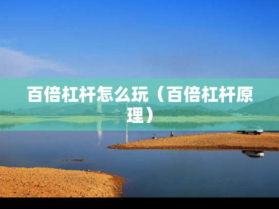 百倍杠杆怎么玩（百倍杠杆原理）