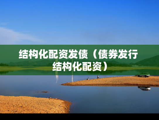 结构化配资发债（债券发行 结构化配资）