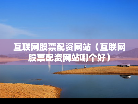 互联网股票配资网站（互联网股票配资网站哪个好）