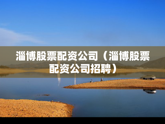 淄博股票配资公司（淄博股票配资公司招聘）