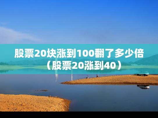 股票20块涨到100翻了多少倍（股票20涨到40）