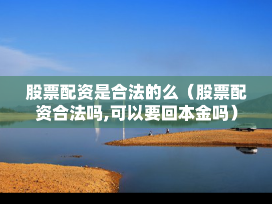 股票配资是合法的么（股票配资合法吗,可以要回本金吗）