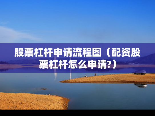 股票杠杆申请流程图（配资股票杠杆怎么申请?）
