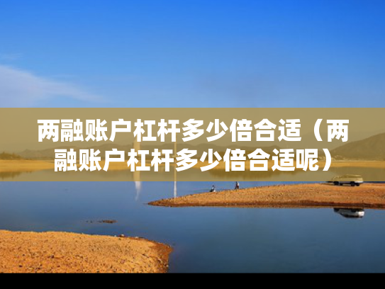 两融账户杠杆多少倍合适（两融账户杠杆多少倍合适呢）