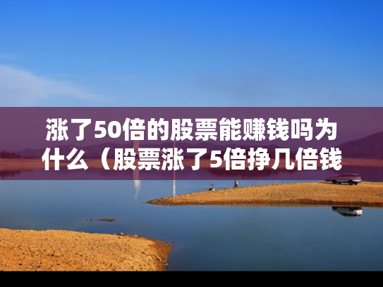 涨了50倍的股票能赚钱吗为什么（股票涨了5倍挣几倍钱）