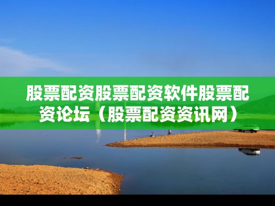股票配资股票配资软件股票配资论坛（股票配资资讯网）