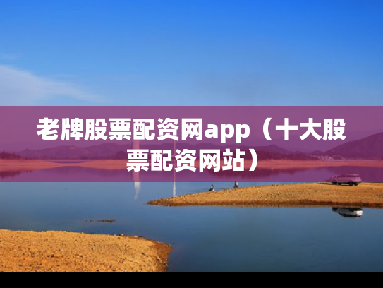老牌股票配资网app（十大股票配资网站）