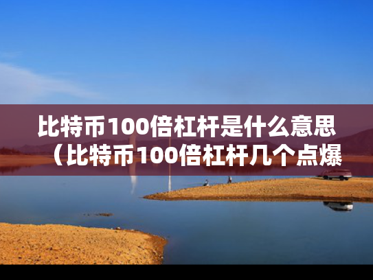 比特币100倍杠杆是什么意思（比特币100倍杠杆几个点爆仓）