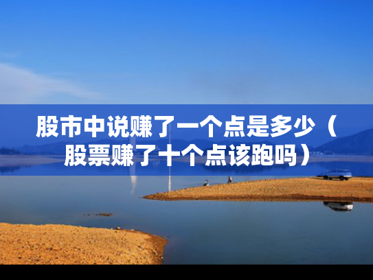 股市中说赚了一个点是多少（股票赚了十个点该跑吗）