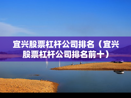 宜兴股票杠杆公司排名（宜兴股票杠杆公司排名前十）