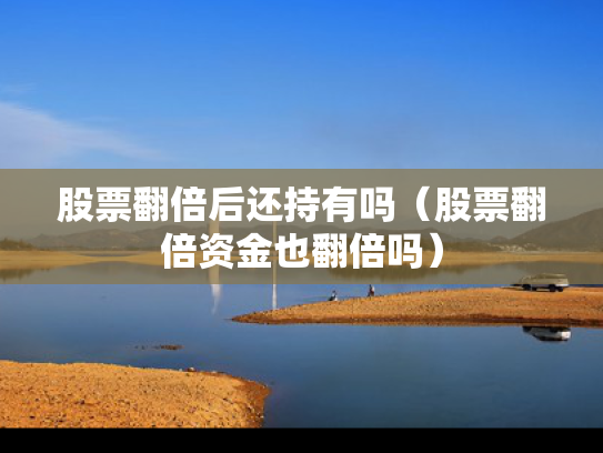 股票翻倍后还持有吗（股票翻倍资金也翻倍吗）