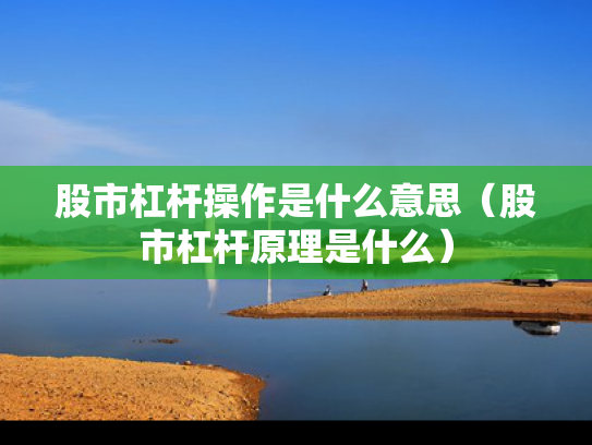 股市杠杆操作是什么意思（股市杠杆原理是什么）