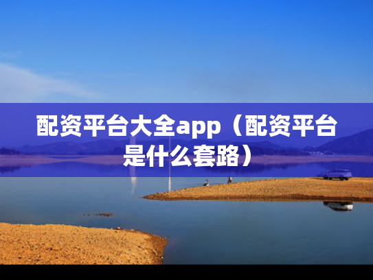 配资平台大全app（配资平台是什么套路）