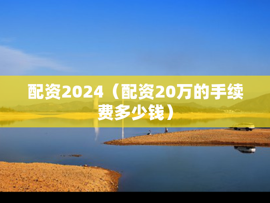 配资2024（配资20万的手续费多少钱）