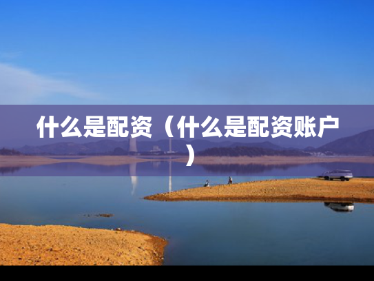 什么是配资（什么是配资账户）