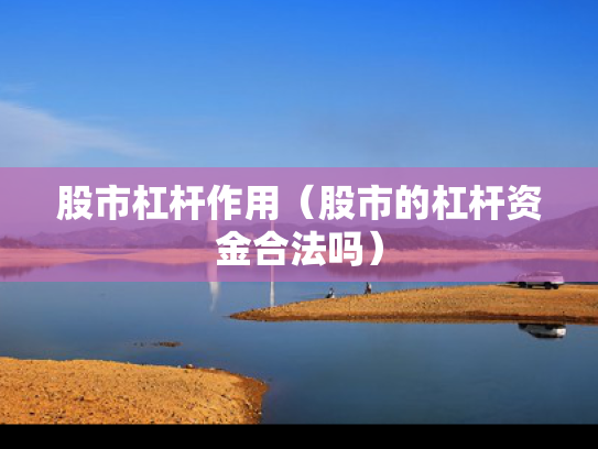 股市杠杆作用（股市的杠杆资金合法吗）