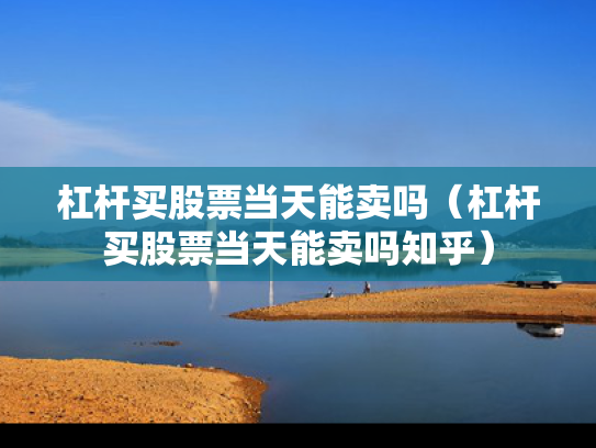 杠杆买股票当天能卖吗（杠杆买股票当天能卖吗知乎）