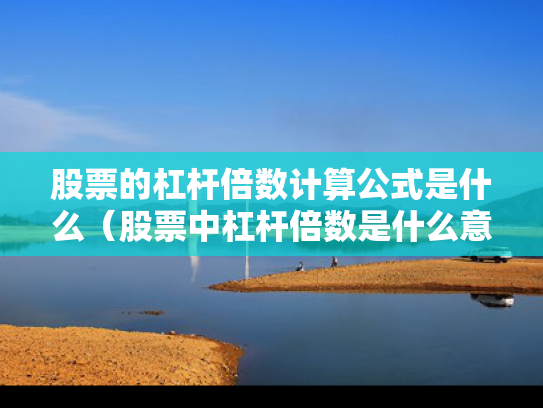 股票的杠杆倍数计算公式是什么（股票中杠杆倍数是什么意思）