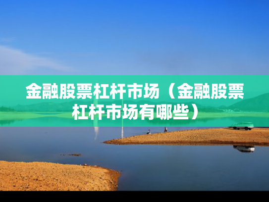 金融股票杠杆市场（金融股票杠杆市场有哪些）