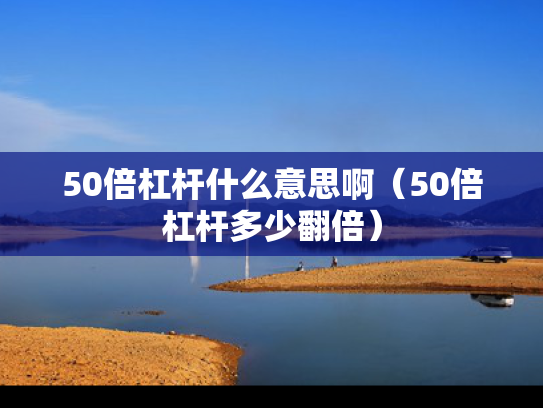 50倍杠杆什么意思啊（50倍杠杆多少翻倍）