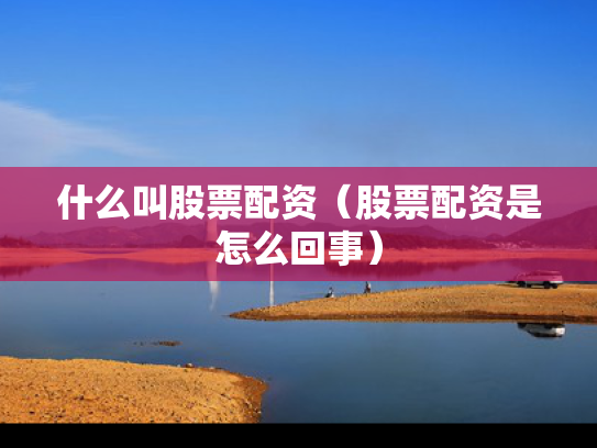 什么叫股票配资（股票配资是怎么回事）