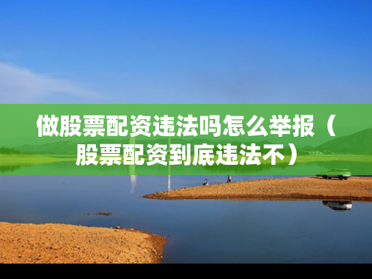 做股票配资违法吗怎么举报（股票配资到底违法不）