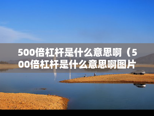 500倍杠杆是什么意思啊（500倍杠杆是什么意思啊图片）