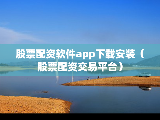 股票配资软件app下载安装（股票配资交易平台）