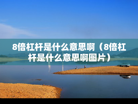 8倍杠杆是什么意思啊（8倍杠杆是什么意思啊图片）