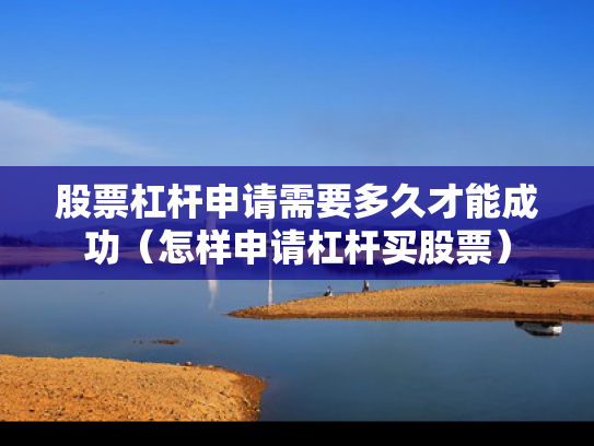 股票杠杆申请需要多久才能成功（怎样申请杠杆买股票）