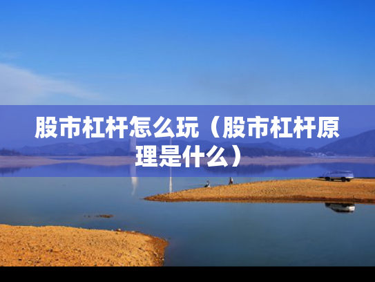 股市杠杆怎么玩（股市杠杆原理是什么）