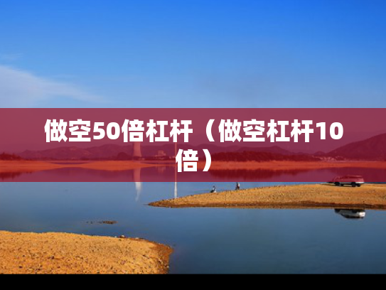 做空50倍杠杆（做空杠杆10倍）