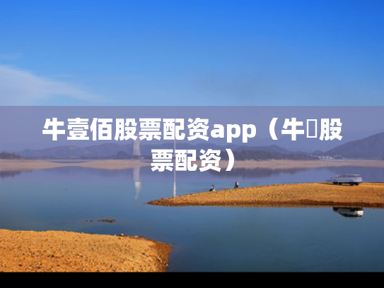 牛壹佰股票配资app（牛犇股票配资）