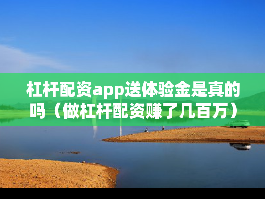 杠杆配资app送体验金是真的吗（做杠杆配资赚了几百万）