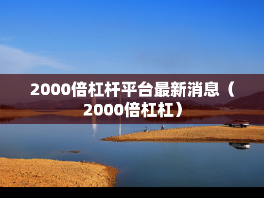 2000倍杠杆平台最新消息（2000倍杠杠）
