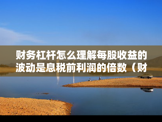 财务杠杆怎么理解每股收益的波动是息税前利润的倍数（财务杠杆表明息税前利润变动对每股收益的影响）