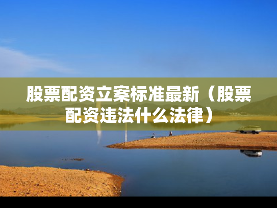 股票配资立案标准最新（股票配资违法什么法律）