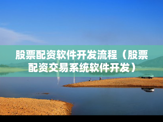 股票配资软件开发流程（股票配资交易系统软件开发）