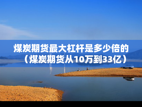 煤炭期货最大杠杆是多少倍的（煤炭期货从10万到33亿）