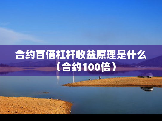 合约百倍杠杆收益原理是什么（合约100倍）