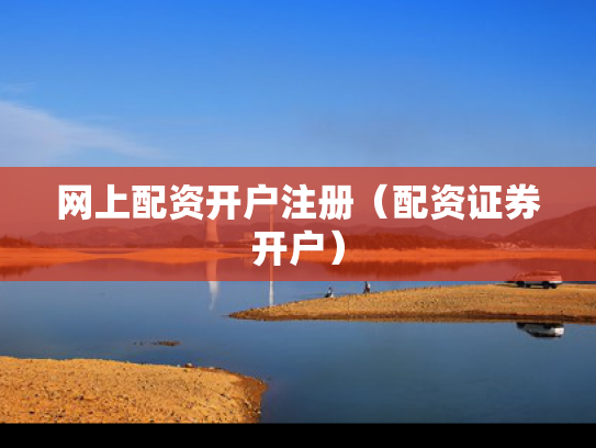 网上配资开户注册（配资证券开户）
