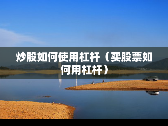 炒股如何使用杠杆（买股票如何用杠杆）