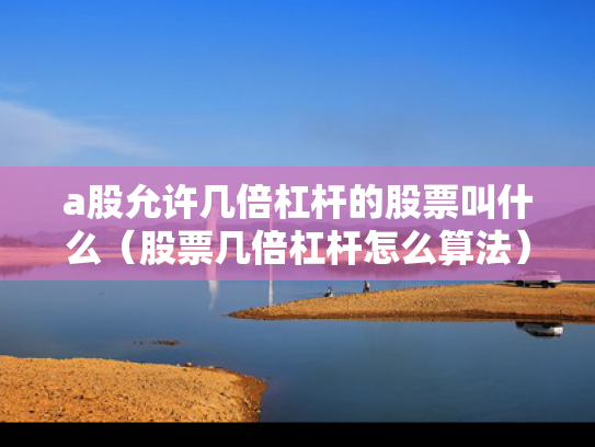 a股允许几倍杠杆的股票叫什么（股票几倍杠杆怎么算法）