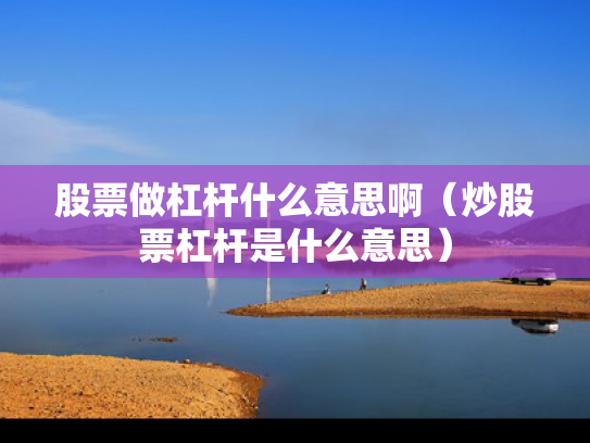 股票做杠杆什么意思啊（炒股票杠杆是什么意思）